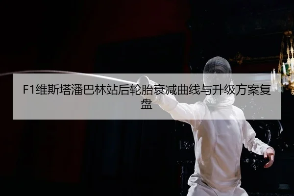 F1维斯塔潘巴林站后轮胎衰减曲线与升级方案复盘