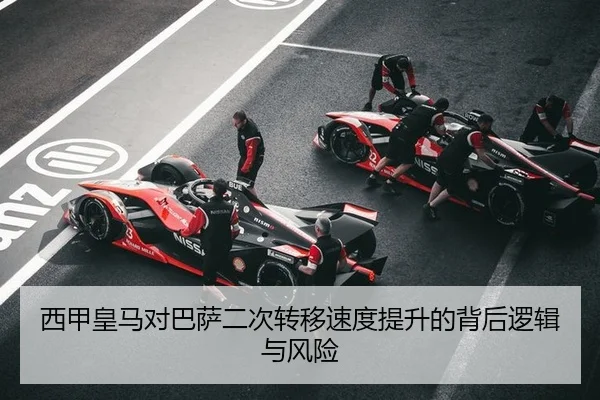 西甲皇马对巴萨二次转移速度提升的背后逻辑与风险