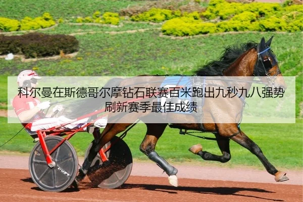 科尔曼在斯德哥尔摩钻石联赛百米跑出九秒九八强势刷新赛季最佳成绩